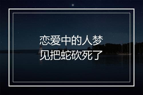 恋爱中的人梦见把蛇砍死了