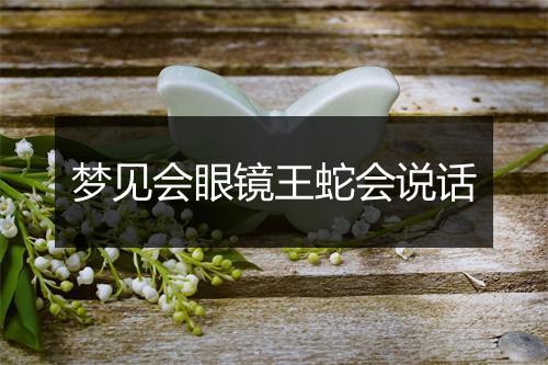 梦见会眼镜王蛇会说话