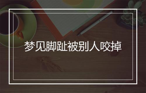 梦见脚趾被别人咬掉