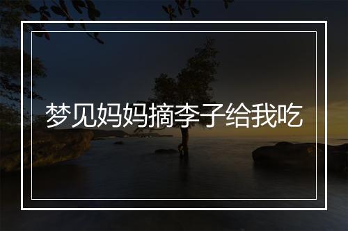 梦见妈妈摘李子给我吃