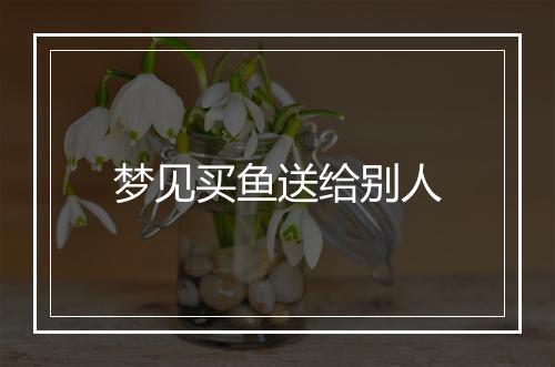 梦见买鱼送给别人