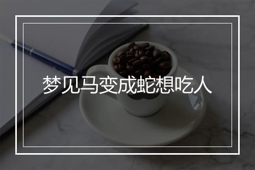 梦见马变成蛇想吃人