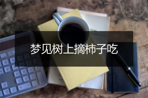 梦见树上摘柿子吃