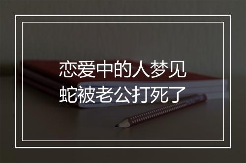 恋爱中的人梦见蛇被老公打死了