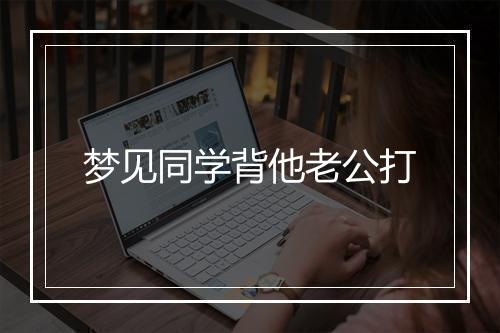 梦见同学背他老公打