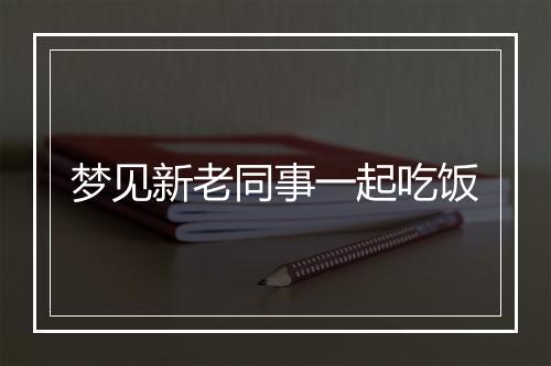 梦见新老同事一起吃饭