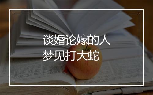 谈婚论嫁的人梦见打大蛇