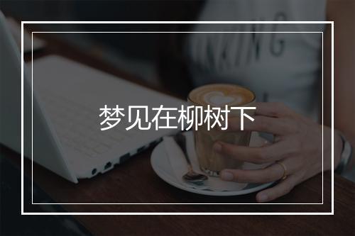 梦见在柳树下