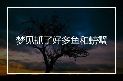 梦见抓了好多鱼和螃蟹