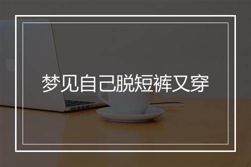 梦见自己脱短裤又穿