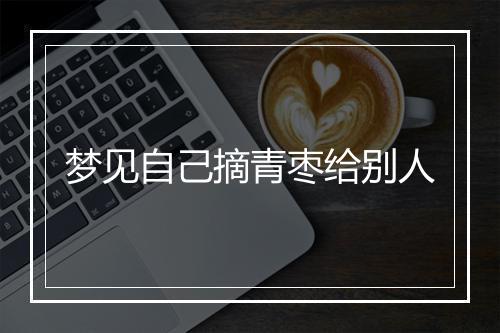 梦见自己摘青枣给别人