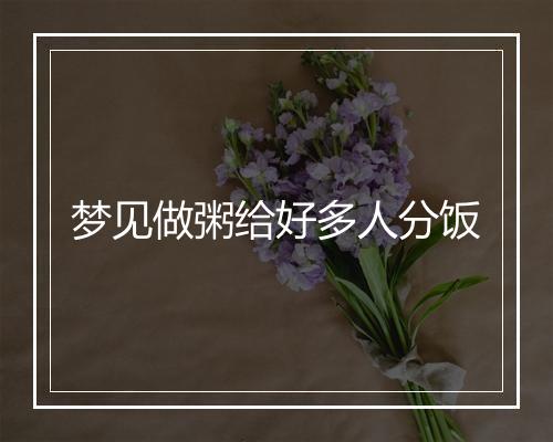 梦见做粥给好多人分饭