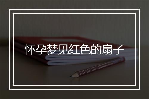 怀孕梦见红色的扇子