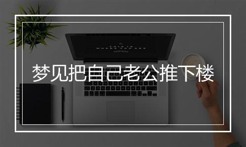 梦见把自己老公推下楼