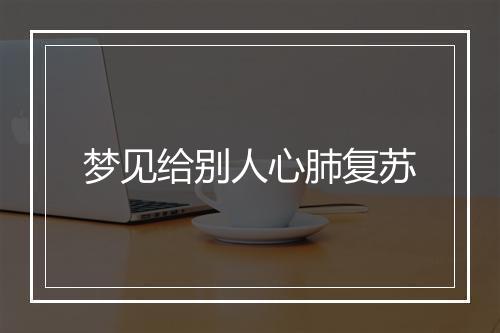 梦见给别人心肺复苏