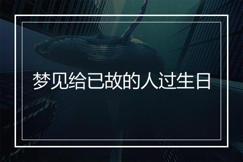 梦见给已故的人过生日