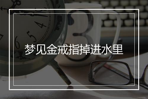 梦见金戒指掉进水里