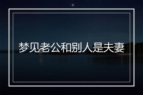 梦见老公和别人是夫妻