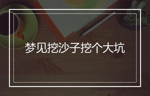 梦见挖沙子挖个大坑