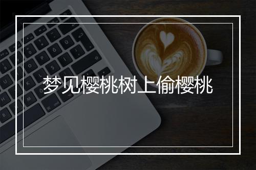 梦见樱桃树上偷樱桃