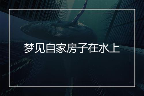 梦见自家房子在水上