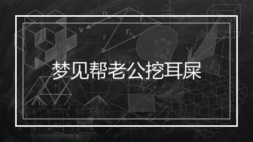 梦见帮老公挖耳屎