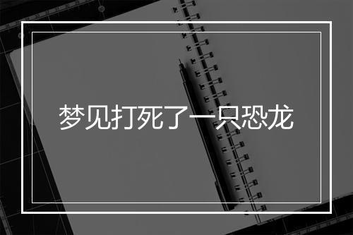 梦见打死了一只恐龙