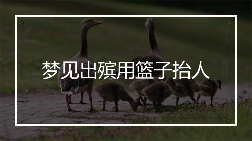 梦见出殡用篮子抬人