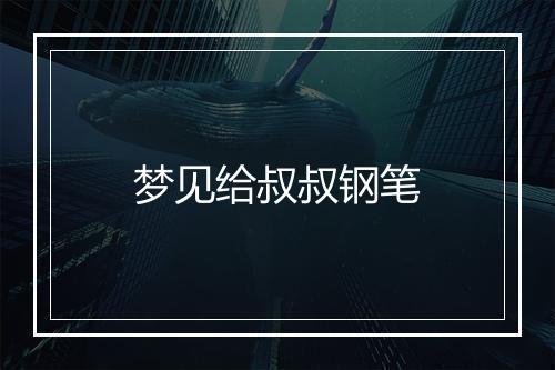 梦见给叔叔钢笔