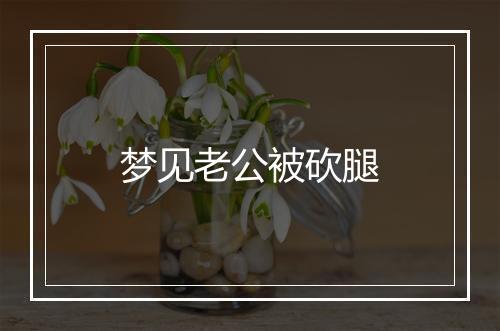 梦见老公被砍腿