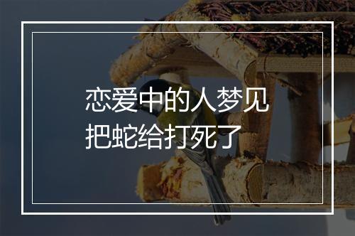 恋爱中的人梦见把蛇给打死了