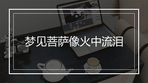 梦见菩萨像火中流泪