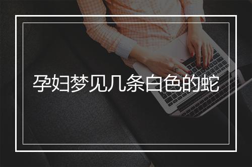 孕妇梦见几条白色的蛇