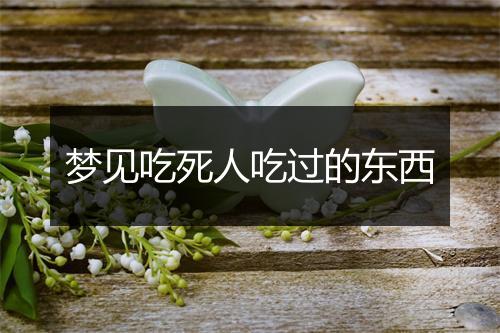 梦见吃死人吃过的东西