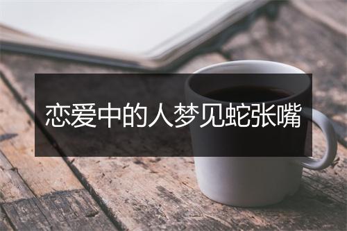 恋爱中的人梦见蛇张嘴