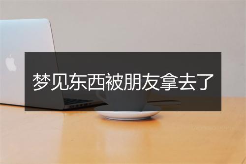 梦见东西被朋友拿去了