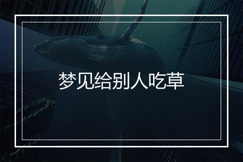 梦见给别人吃草