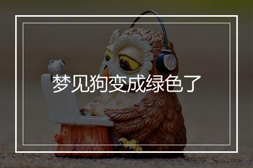 梦见狗变成绿色了