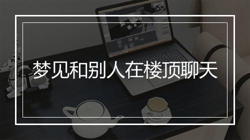 梦见和别人在楼顶聊天