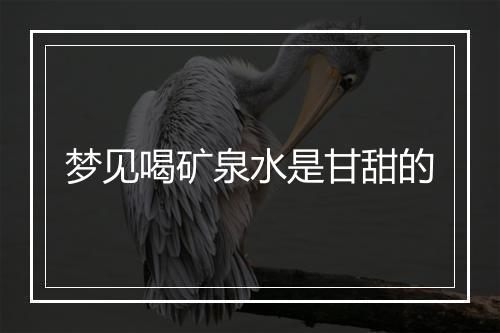 梦见喝矿泉水是甘甜的