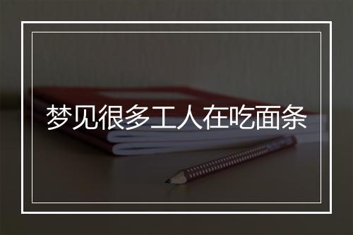 梦见很多工人在吃面条