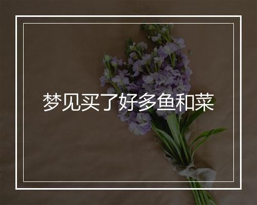 梦见买了好多鱼和菜