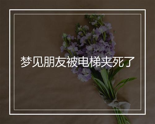 梦见朋友被电梯夹死了