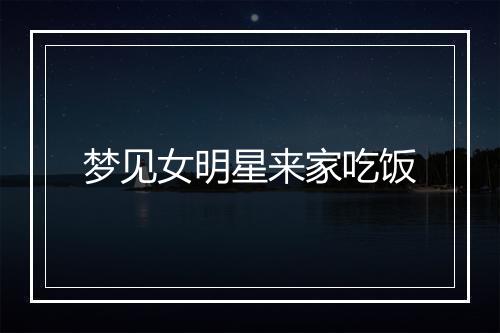 梦见女明星来家吃饭