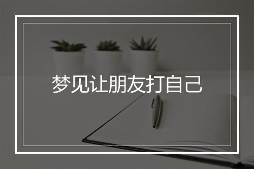 梦见让朋友打自己