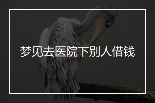 梦见去医院下别人借钱