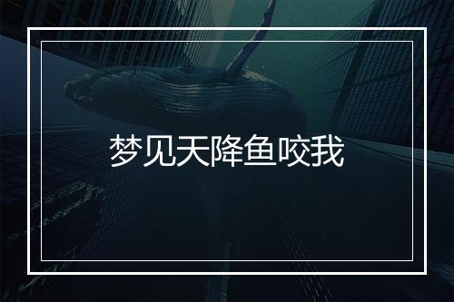 梦见天降鱼咬我