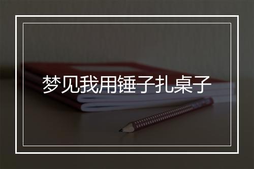 梦见我用锤子扎桌子