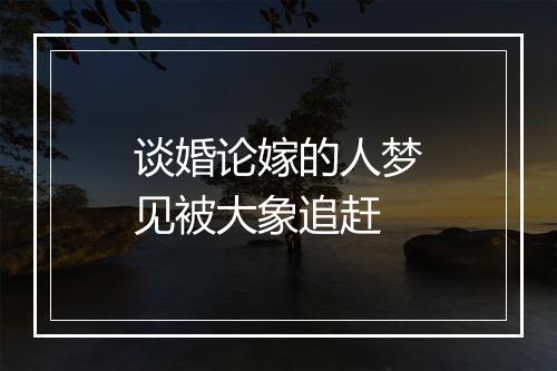 谈婚论嫁的人梦见被大象追赶