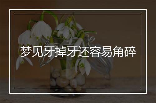 梦见牙掉牙还容易角碎